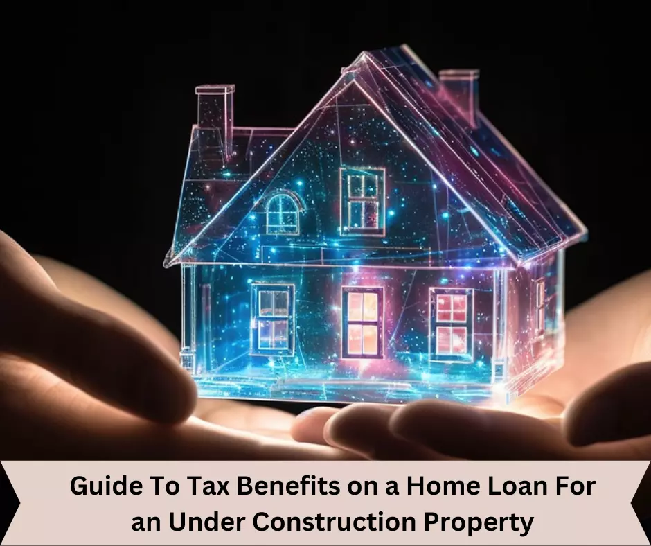 Know The Tax Benefits on a Home Loan For an Under Construction Property